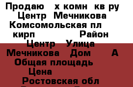 Продаю 2-х комн. кв-ру,  Центр, Мечникова - Комсомольская пл., 4/5кирп., 46/30/6 › Район ­ Центр › Улица ­ Мечникова › Дом ­ 126А › Общая площадь ­ 46 › Цена ­ 2 200 000 - Ростовская обл., Ростов-на-Дону г. Недвижимость » Квартиры продажа   . Ростовская обл.,Ростов-на-Дону г.